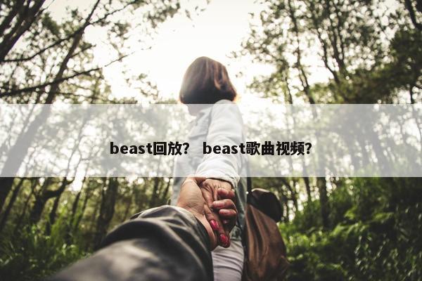 beast回放？ beast歌曲视频？