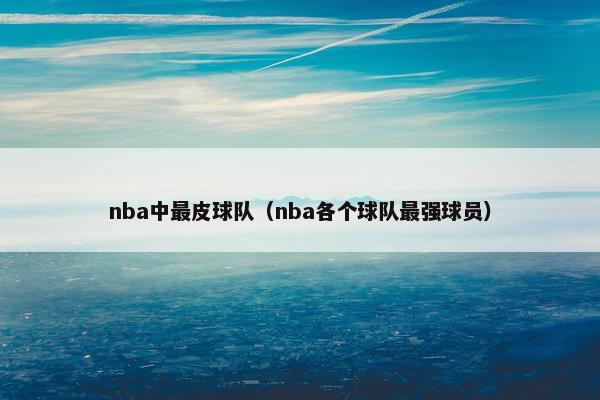 nba中最皮球队（nba各个球队最强球员）