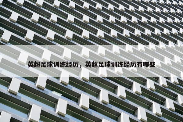 英超足球训练经历,英超足球训练经历有哪些 英超足球训练经历,英超足球训练经历有哪些