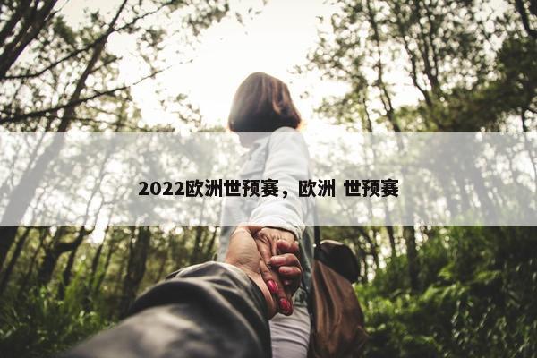 2022欧洲世预赛,欧洲 世预赛 2022欧洲世预赛,欧洲 世预赛