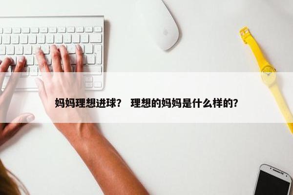 妈妈理想进球？ 理想的妈妈是什么样的？