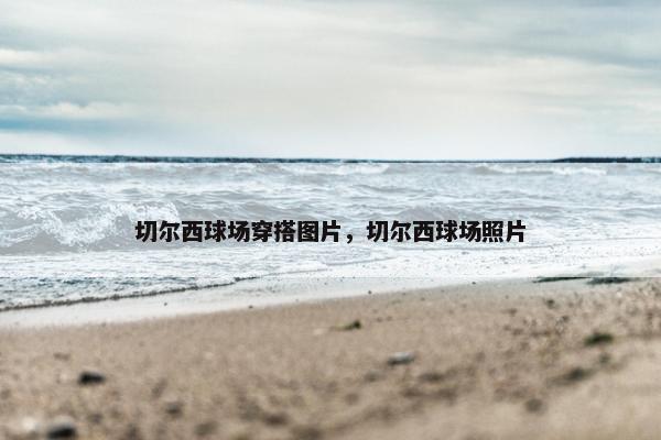 切尔西球场穿搭图片，切尔西球场照片