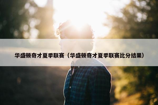 华盛顿奇才夏季联赛（华盛顿奇才夏季联赛比分结果）