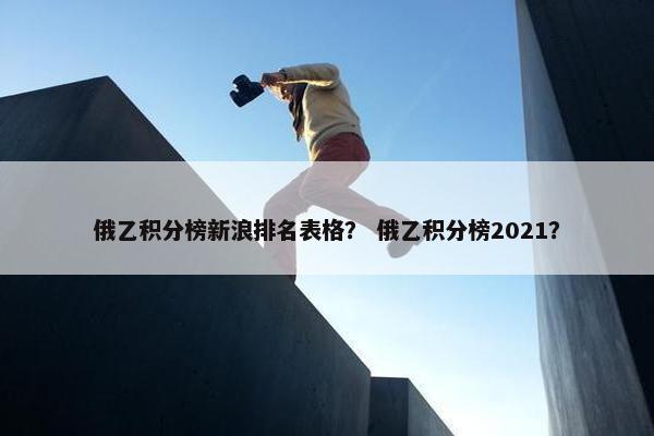 俄乙积分榜新浪排名表格? 俄乙积分榜2021? 俄乙积分榜新浪排名表格? 俄乙积分榜2021?