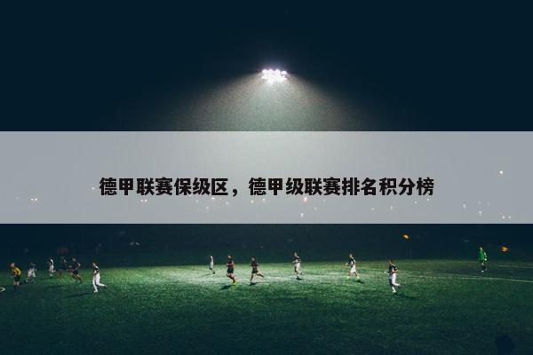 德甲联赛保级区，德甲级联赛排名积分榜