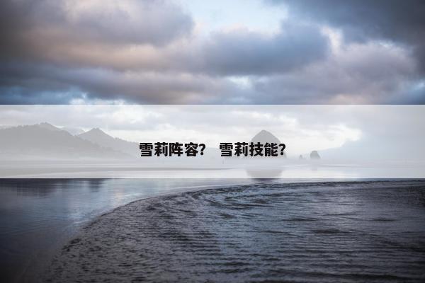 雪莉阵容？ 雪莉技能？