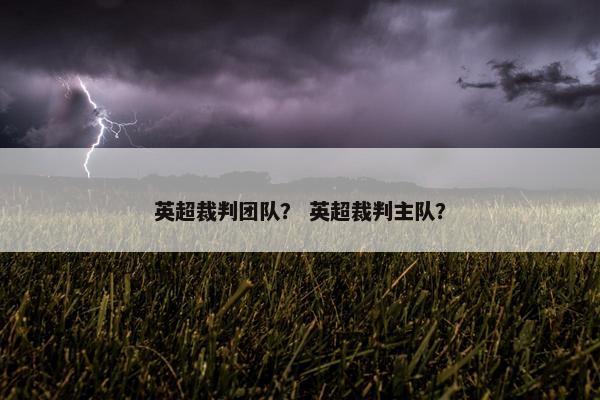 英超裁判团队？ 英超裁判主队？