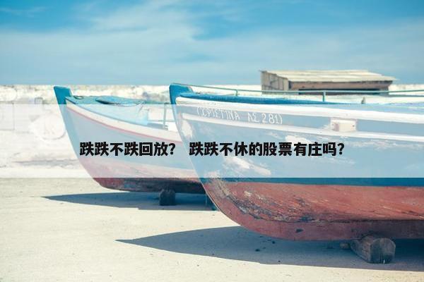 跌跌不跌回放？ 跌跌不休的股票有庄吗？