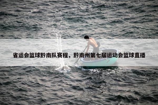 省运会篮球黔南队赛程，黔南州第七届运动会篮球直播