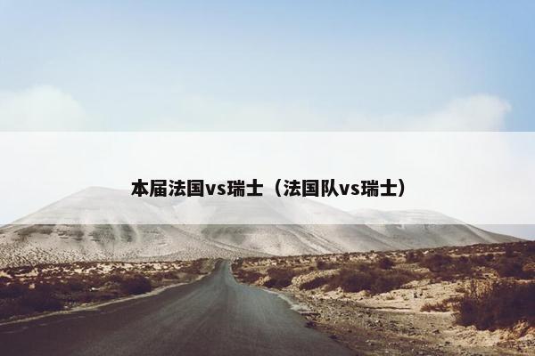 本届法国vs瑞士（法国队vs瑞士）