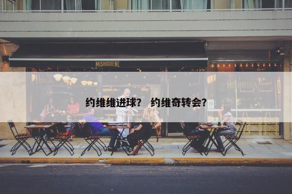 约维维进球? 约维奇转会? 约维维进球? 约维奇转会?