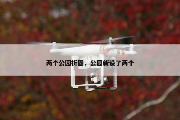 两个公园析图，公园新设了两个