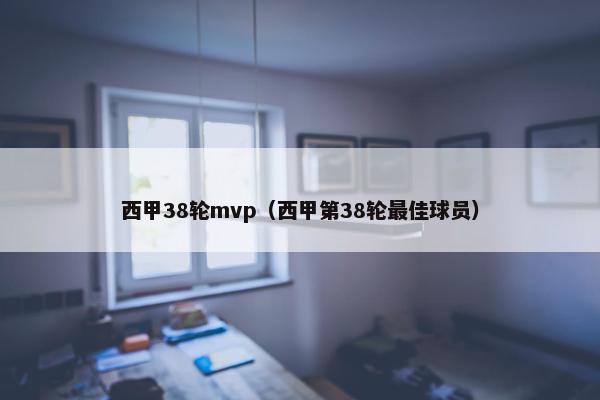 西甲38轮mvp（西甲第38轮最佳球员）