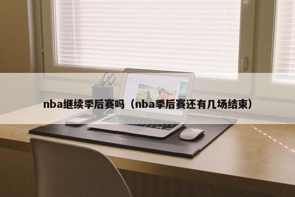 nba继续季后赛吗（nba季后赛还有几场结束）