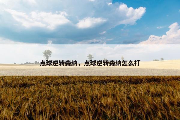 点球逆转森纳，点球逆转森纳怎么打