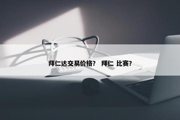 拜仁达交易价格？ 拜仁 比赛？