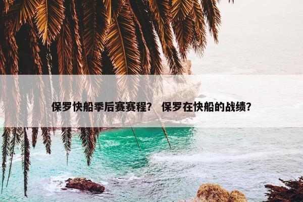 保罗快船季后赛赛程？ 保罗在快船的战绩？