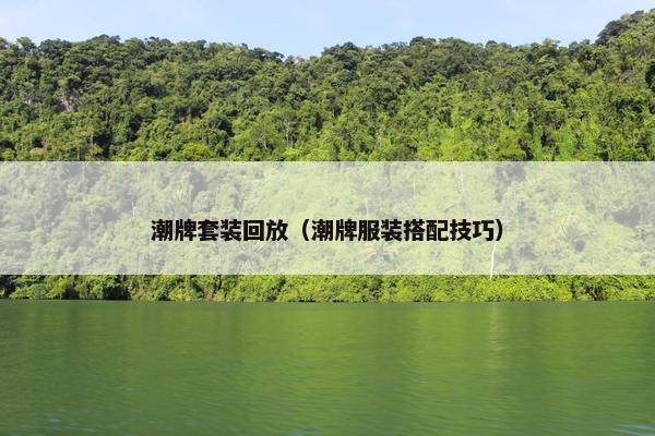 潮牌套装回放（潮牌服装搭配技巧）