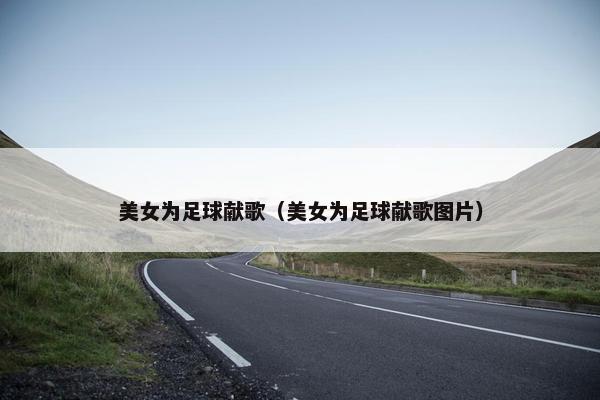 美女为足球献歌（美女为足球献歌图片）