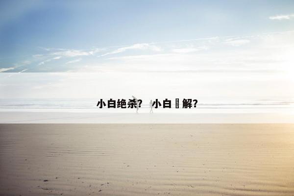 小白绝杀? 小白卍解? 小白绝杀? 小白卍解?