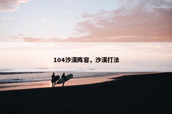 104沙漠阵容，沙漠打法