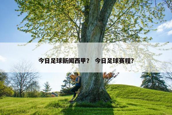 今日足球新闻西甲？ 今日足球赛程？