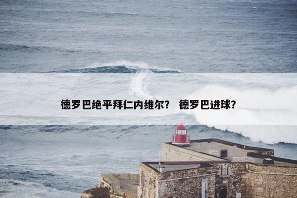 德罗巴绝平拜仁内维尔？ 德罗巴进球？