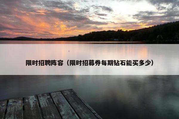 限时招聘阵容（限时招募券每期钻石能买多少）