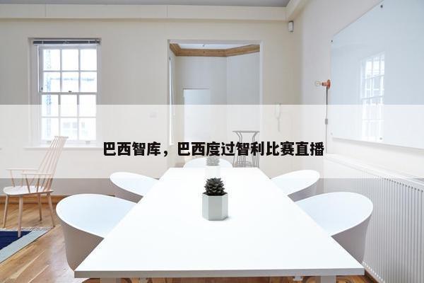 巴西智库，巴西度过智利比赛直播