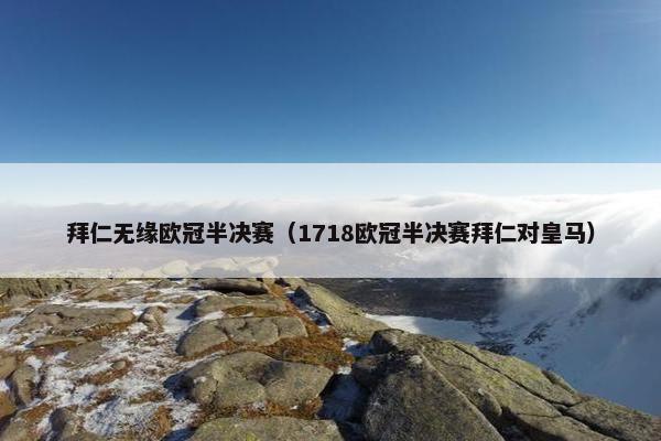 拜仁无缘欧冠半决赛（1718欧冠半决赛拜仁对皇马）