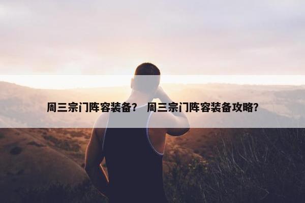 周三宗门阵容装备？ 周三宗门阵容装备攻略？