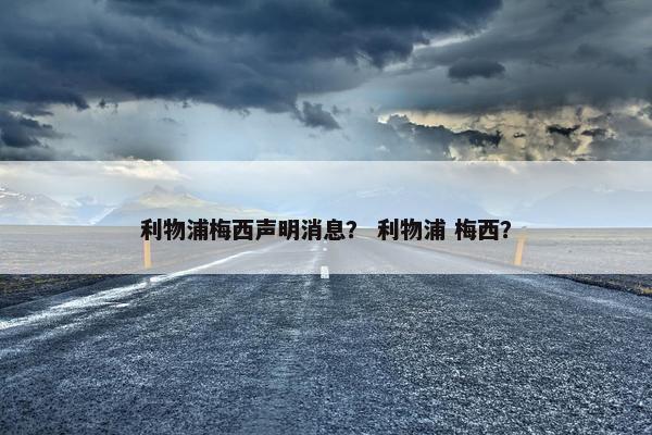 利物浦梅西声明消息？ 利物浦 梅西？