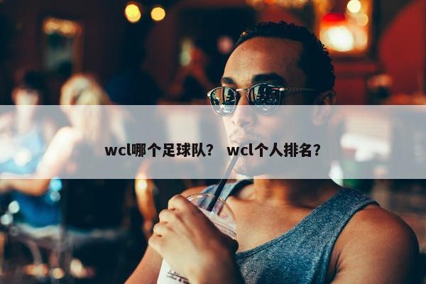 wcl哪个足球队？ wcl个人排名？