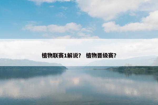 植物联赛1解说? 植物晋级赛? 植物联赛1解说? 植物晋级赛?