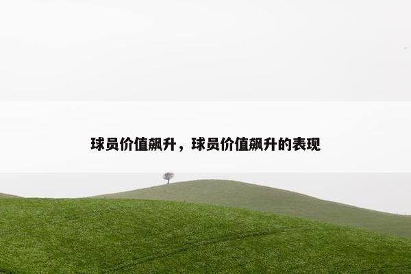 球员价值飙升，球员价值飙升的表现