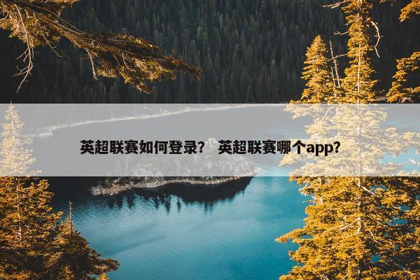 英超联赛如何登录? 英超联赛哪个app? 英超联赛如何登录? 英超联赛哪个app?