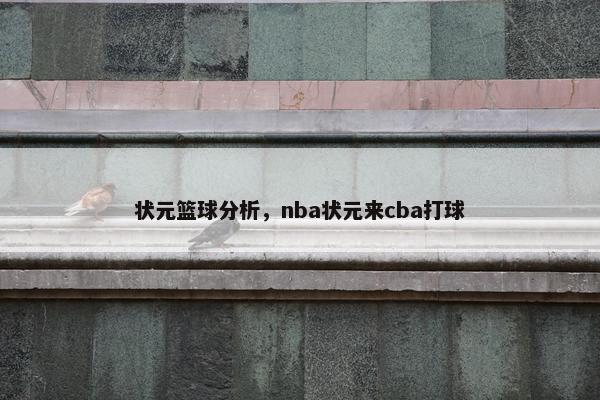 状元篮球分析，nba状元来cba打球