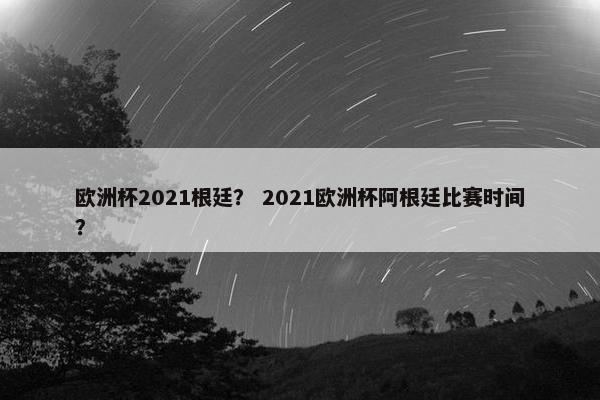 欧洲杯2021根廷? 2021欧洲杯阿根廷比赛时间? 欧洲杯2021根廷? 2021欧洲杯阿根廷比赛时间?