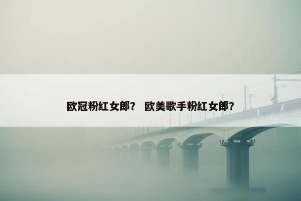 欧冠粉红女郎？ 欧美歌手粉红女郎？
