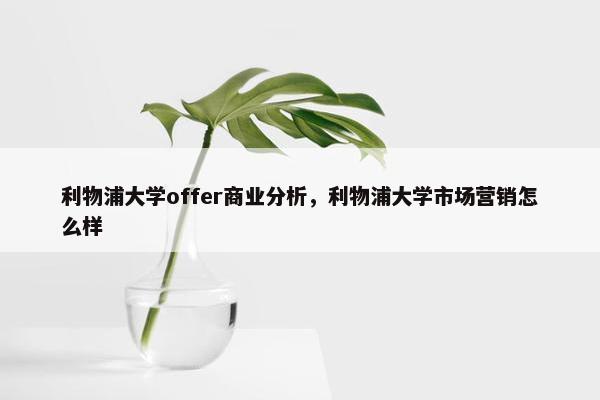 利物浦大学offer商业分析，利物浦大学市场营销怎么样