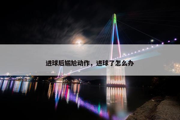 进球后尴尬动作，进球了怎么办