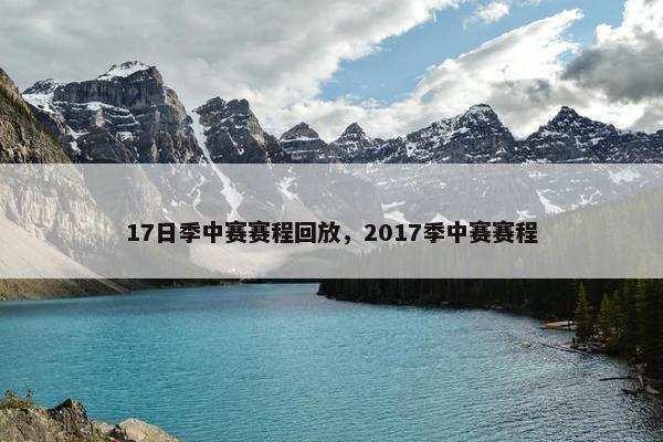 17日季中赛赛程回放，2017季中赛赛程