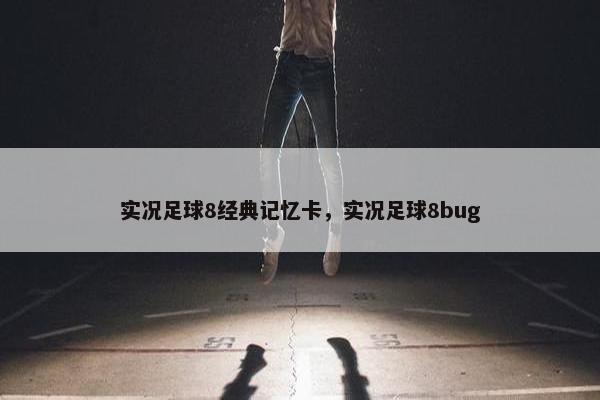 实况足球8经典记忆卡，实况足球8bug