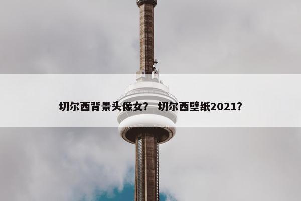 切尔西背景头像女？ 切尔西壁纸2021？