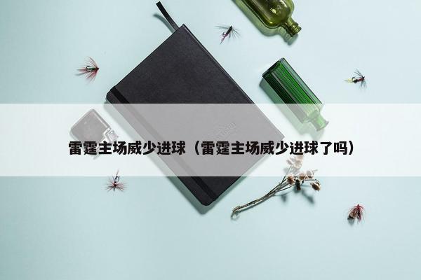 雷霆主场威少进球(雷霆主场威少进球了吗) 雷霆主场威少进球(雷霆主场威少进球了吗)