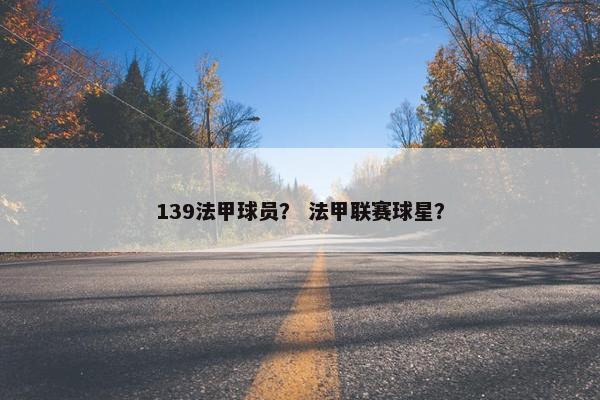 139法甲球员？ 法甲联赛球星？