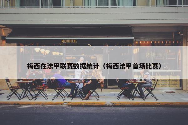 梅西在法甲联赛数据统计（梅西法甲首场比赛）