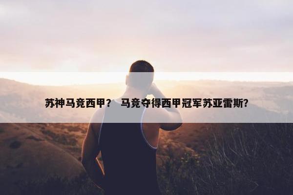 苏神马竞西甲？ 马竞夺得西甲冠军苏亚雷斯？