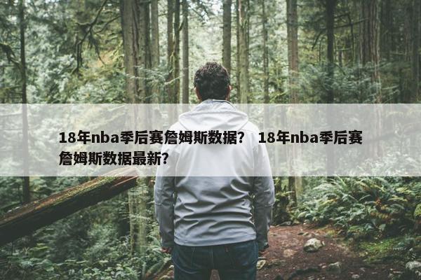 18年nba季后赛詹姆斯数据？ 18年nba季后赛詹姆斯数据最新？