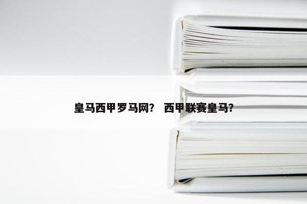 皇马西甲罗马网? 西甲联赛皇马? 皇马西甲罗马网? 西甲联赛皇马?